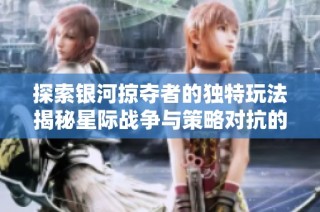 探索银河掠夺者的独特玩法揭秘星际战争与策略对抗的无尽魅力