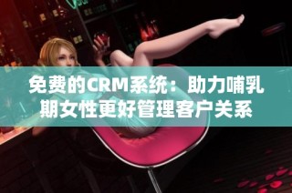 免费的CRM系统：助力哺乳期女性更好管理客户关系