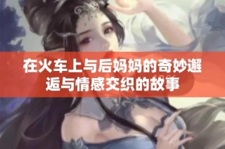 在火车上与后妈妈的奇妙邂逅与情感交织的故事