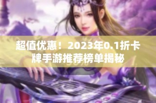 超值优惠！2023年0.1折卡牌手游推荐榜单揭秘