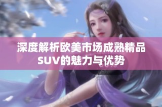 深度解析欧美市场成熟精品SUV的魅力与优势