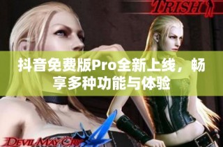 抖音免费版Pro全新上线，畅享多种功能与体验