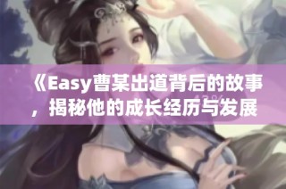 《Easy曹某出道背后的故事，揭秘他的成长经历与发展》