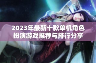 2023年最新十款单机角色扮演游戏推荐与排行分享