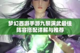 梦幻西游手游九黎演武最佳阵容搭配详解与推荐