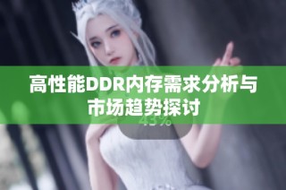 高性能DDR内存需求分析与市场趋势探讨