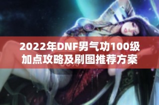 2022年DNF男气功100级加点攻略及刷图推荐方案
