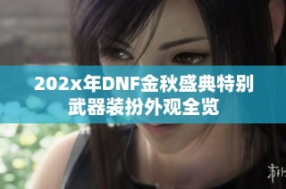 202x年DNF金秋盛典特别武器装扮外观全览