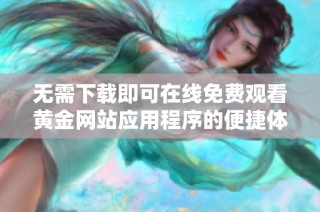 无需下载即可在线免费观看黄金网站应用程序的便捷体验