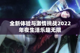 全新体验与激情挑战2022年夜生活乐趣无限