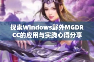 探索Windows野外MGDRCC的应用与实践心得分享