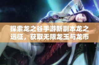 探索龙之谷手游新副本龙之远征，获取无限龙玉与龙币秘籍