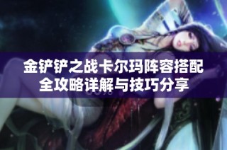 金铲铲之战卡尔玛阵容搭配全攻略详解与技巧分享