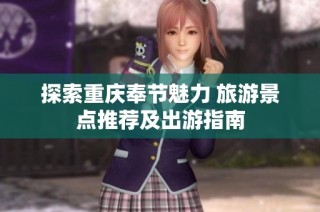 探索重庆奉节魅力 旅游景点推荐及出游指南