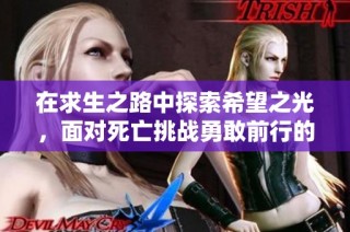 在求生之路中探索希望之光，面对死亡挑战勇敢前行的生存之道