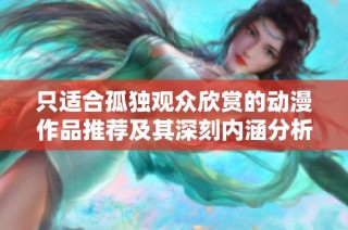 只适合孤独观众欣赏的动漫作品推荐及其深刻内涵分析