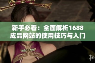 新手必看：全面解析1688成品网站的使用技巧与入门指南