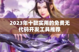 2023年十款实用的免费无代码开发工具推荐