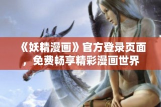 《妖精漫画》官方登录页面，免费畅享精彩漫画世界
