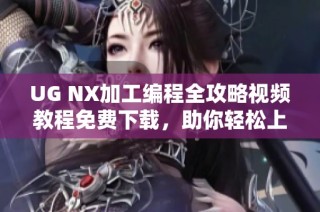 UG NX加工编程全攻略视频教程免费下载，助你轻松上手