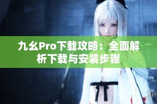 九幺Pro下载攻略：全面解析下载与安装步骤