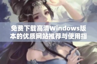 免费下载高清Windows版本的优质网站推荐与使用指南