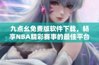 九点幺免费版软件下载，畅享NBA精彩赛事的最佳平台