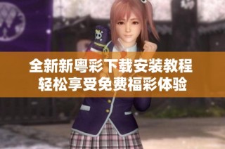全新新粤彩下载安装教程 轻松享受免费福彩体验
