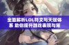 全面解析LOL符文与天赋体系 助你提升游戏表现与策略选择