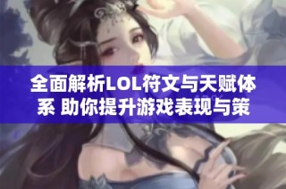 全面解析LOL符文与天赋体系 助你提升游戏表现与策略选择