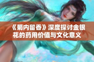 《菊内留香》深度探讨金银花的药用价值与文化意义