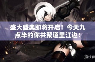 盛大盛典即将开启！今天九点半约你共聚道里江边！