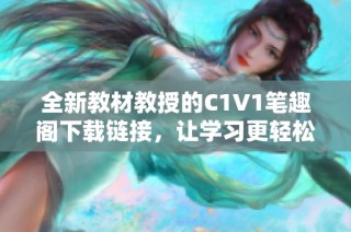 全新教材教授的C1V1笔趣阁下载链接，让学习更轻松