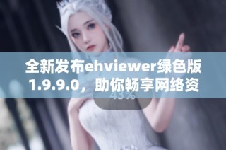 全新发布ehviewer绿色版1.9.9.0，助你畅享网络资源