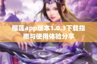 榴莲app版本1.0.3下载指南与使用体验分享