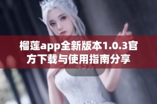 榴莲app全新版本1.0.3官方下载与使用指南分享