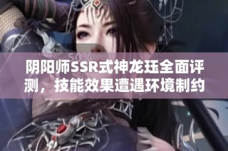 阴阳师SSR式神龙珏全面评测，技能效果遭遇环境制约无奈尴尬