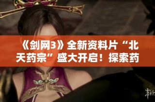 《剑网3》全新资料片“北天药宗”盛大开启！探索药师新篇章