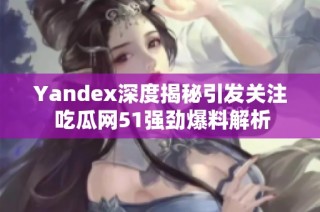 Yandex深度揭秘引发关注 吃瓜网51强劲爆料解析