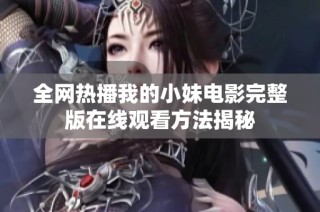 全网热播我的小妹电影完整版在线观看方法揭秘