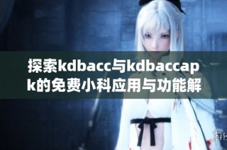 探索kdbacc与kdbaccapk的免费小科应用与功能解析