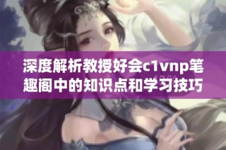 深度解析教授好会c1vnp笔趣阁中的知识点和学习技巧