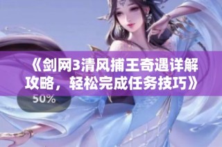 《剑网3清风捕王奇遇详解攻略，轻松完成任务技巧》