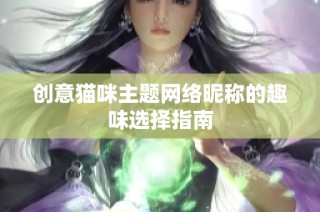 创意猫咪主题网络昵称的趣味选择指南