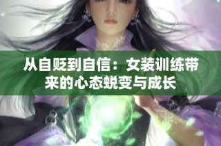 从自贬到自信：女装训练带来的心态蜕变与成长