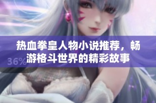 热血拳皇人物小说推荐，畅游格斗世界的精彩故事