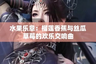 水果乐章：榴莲香蕉与丝瓜草莓的欢乐交响曲