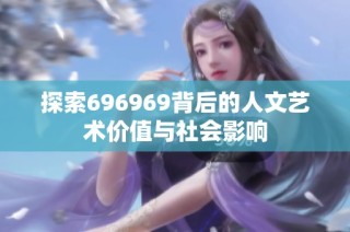 探索696969背后的人文艺术价值与社会影响