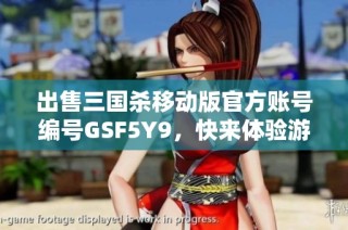 出售三国杀移动版官方账号编号GSF5Y9，快来体验游戏乐趣！