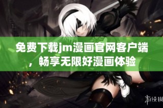 免费下载jm漫画官网客户端，畅享无限好漫画体验